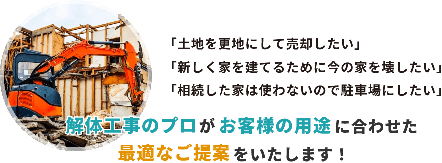 解体工事のプロがお客様の用途に合わせた最適なご提案をいたします！