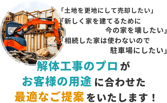 解体工事のプロがお客様の用途に合わせた最適なご提案をいたします！