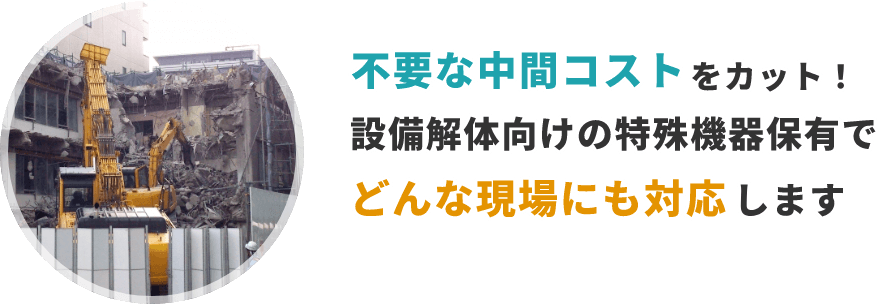 不用な中間コストをカット！設備解体向けの特殊機器保有でどんな現場にも対応します