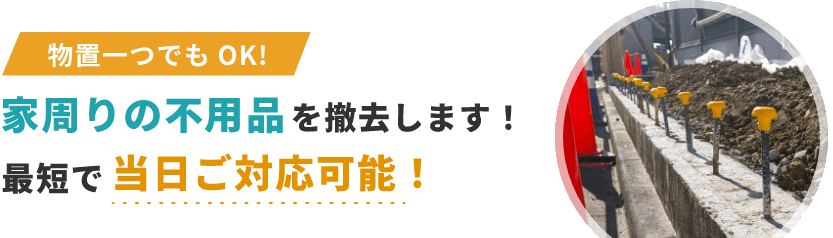 家周りの不用品を撤去します！最短で当日ご対応可能！