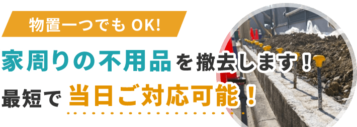 家周りの不用品を撤去します！最短で当日ご対応可能！