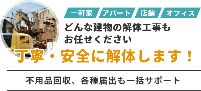 一軒家・アパート・店舗・オフィスなど、どんな建物の解体もお任せください。丁寧・安全に解体します！