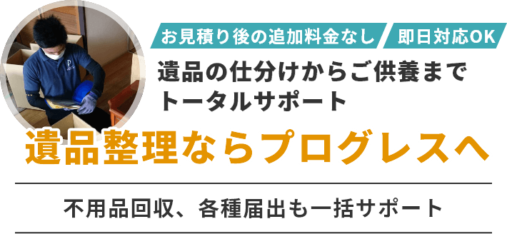 遺品の仕分けからご供養までサポート　遺品整理プログレスへ　不用品回収、各種届出も一括サポート