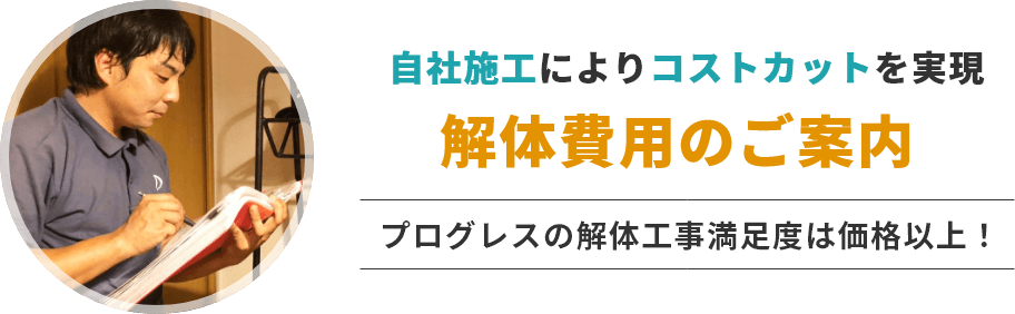 自社施工によりコストカットを実現　解体費用のご案内　プログレスの解体工事満足度は価格以上！