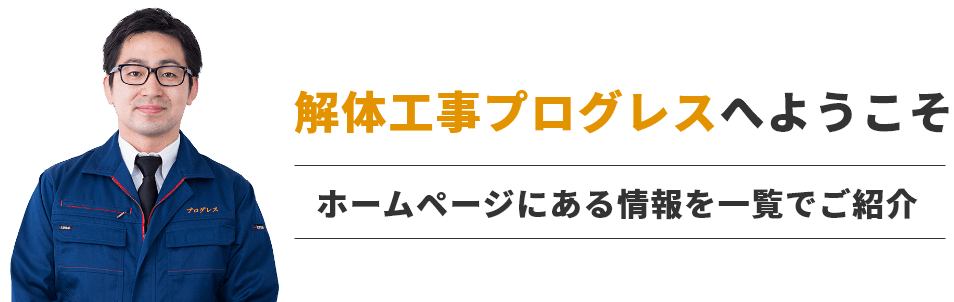 解体工事プログレスへようこそ。ホームページにある情報を一覧でご紹介